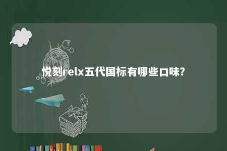 悦刻relx五代国标有哪些口味？ 
